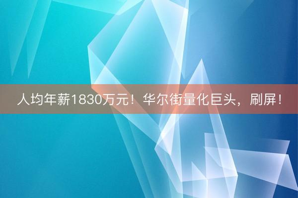 人均年薪1830万元！华尔街量化巨头，刷屏！