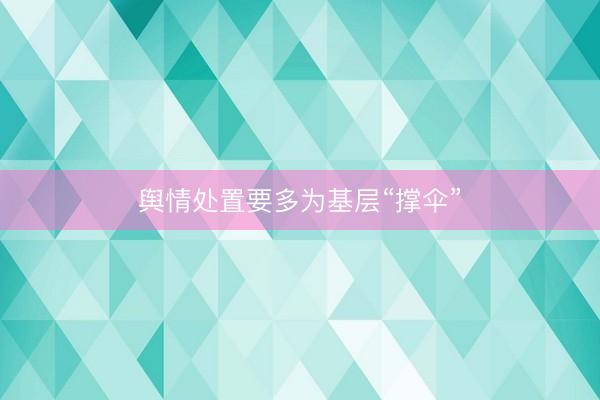 舆情处置要多为基层“撑伞”
