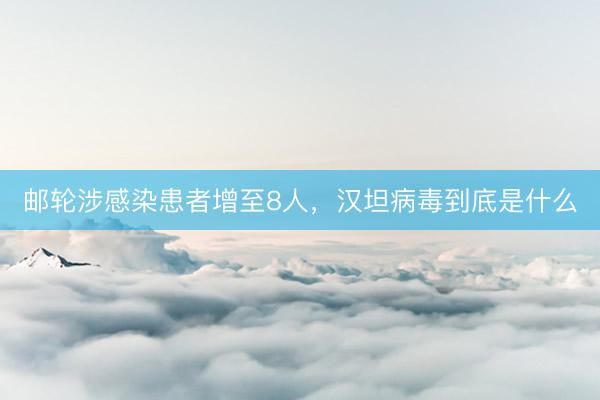邮轮涉感染患者增至8人，汉坦病毒到底是什么