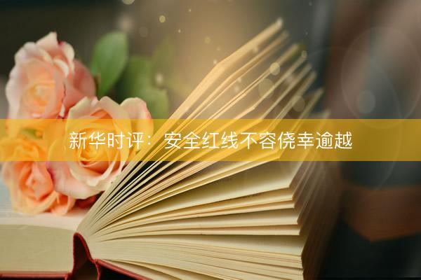 新华时评:安全红线不容侥幸逾越