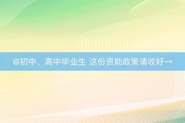 @初中、高中毕业生 这份资助政策请收好→