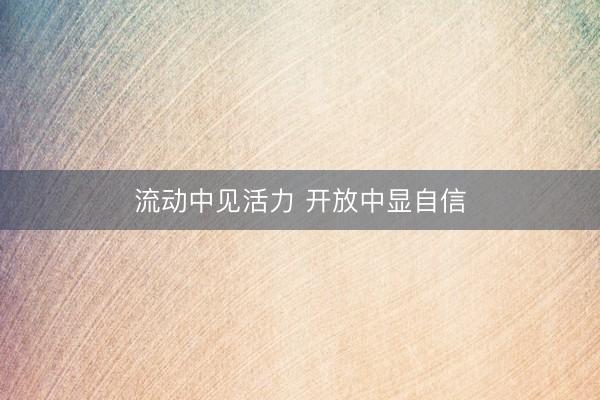流动中见活力 开放中显自信