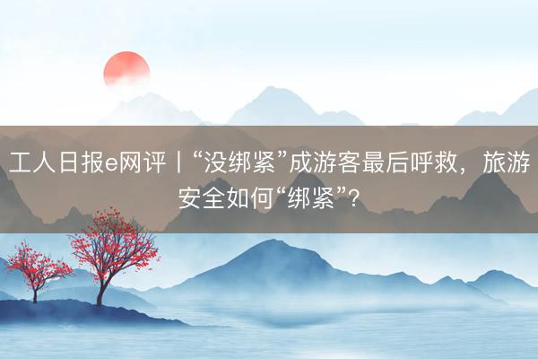 工人日报e网评丨“没绑紧”成游客最后呼救，旅游安全如何“绑紧”？
