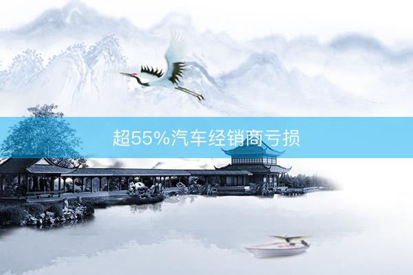 超55%汽车经销商亏损