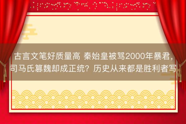 古言文笔好质量高 秦始皇被骂2000年暴君，司马氏篡魏却成正统？历史从来都是胜利者写