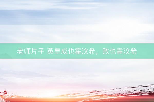 老师片子 英皇成也霍汶希，败也霍汶希
