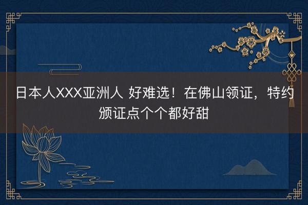 日本人XXX亚洲人 好难选！在佛山领证，特约颁证点个个都好甜
