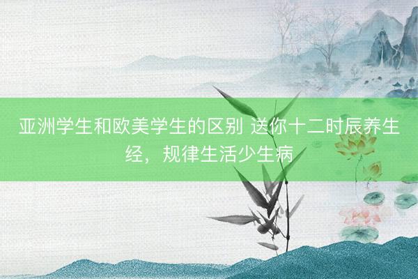 亚洲学生和欧美学生的区别 送你十二时辰养生经，规律生活少生病