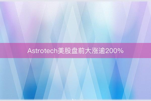 Astrotech美股盘前大涨逾200%