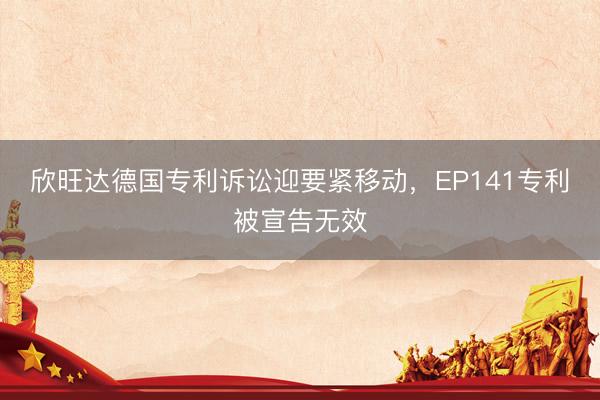 欣旺达德国专利诉讼迎要紧移动,EP141专利被宣告无效