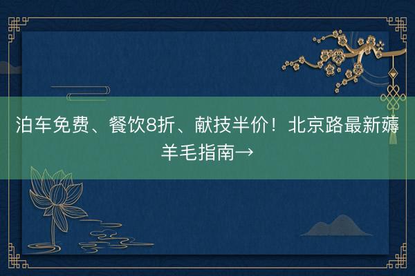 泊车免费、餐饮8折、献技半价！北京路最新薅羊毛指南→