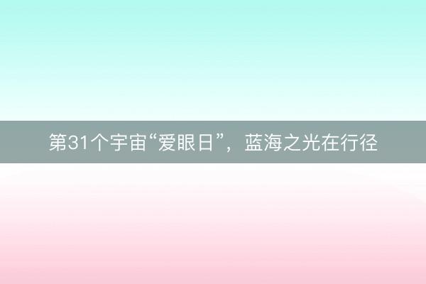 第31个宇宙“爱眼日”，蓝海之光在行径