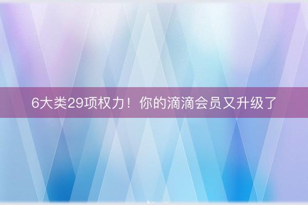 6大类29项权力！你的滴滴会员又升级了