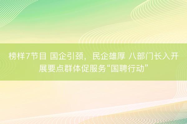 榜样7节目 国企引颈，民企雄厚 八部门长入开展要点群体促服务“国聘行动”