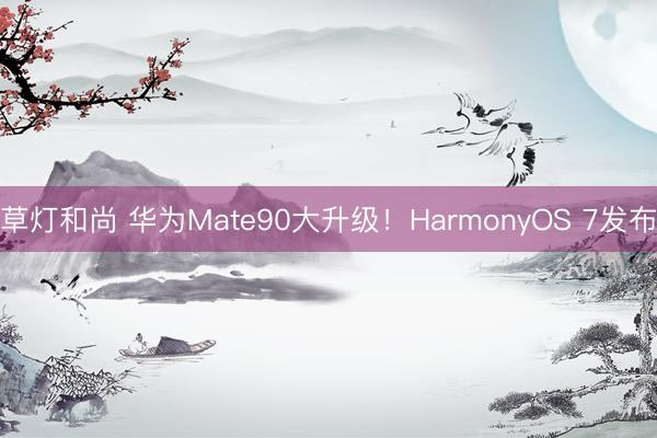 草灯和尚 华为Mate90大升级!HarmonyOS 7发布