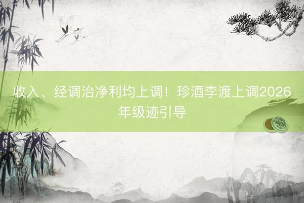 收入、经调治净利均上调!珍酒李渡上调2026年级迹引导